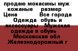 продаю мокасины муж. кожаные.42 размер. › Цена ­ 1 000 - Все города Одежда, обувь и аксессуары » Мужская одежда и обувь   . Московская обл.,Железнодорожный г.